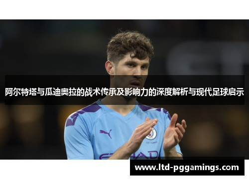 阿尔特塔与瓜迪奥拉的战术传承及影响力的深度解析与现代足球启示