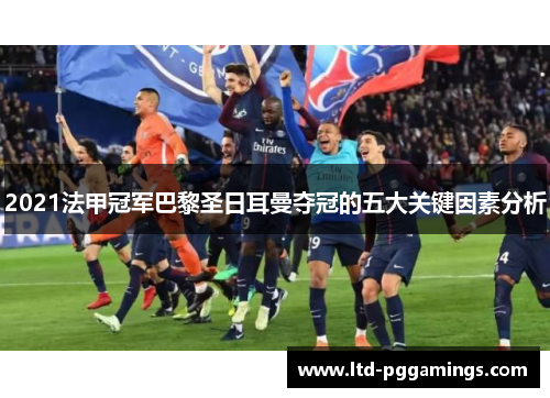 2021法甲冠军巴黎圣日耳曼夺冠的五大关键因素分析