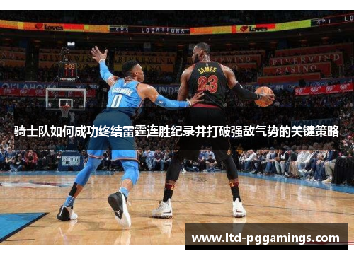 骑士队如何成功终结雷霆连胜纪录并打破强敌气势的关键策略 骑士队如何成功终结雷霆连胜纪录并打破强敌气势的关键策略