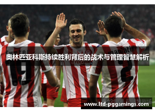 奥林匹亚科斯持续胜利背后的战术与管理智慧解析 奥林匹亚科斯持续胜利背后的战术与管理智慧解析