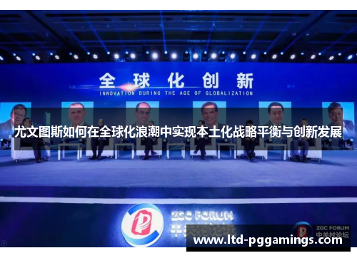 尤文图斯如何在全球化浪潮中实现本土化战略平衡与创新发展 尤文图斯如何在全球化浪潮中实现本土化战略平衡与创新发展