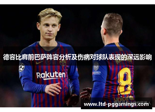 德容比肩前巴萨阵容分析及伤病对球队表现的深远影响 德容比肩前巴萨阵容分析及伤病对球队表现的深远影响