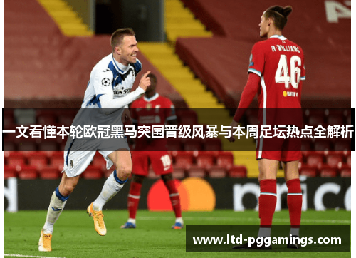 一文看懂本轮欧冠黑马突围晋级风暴与本周足坛热点全解析 一文看懂本轮欧冠黑马突围晋级风暴与本周足坛热点全解析