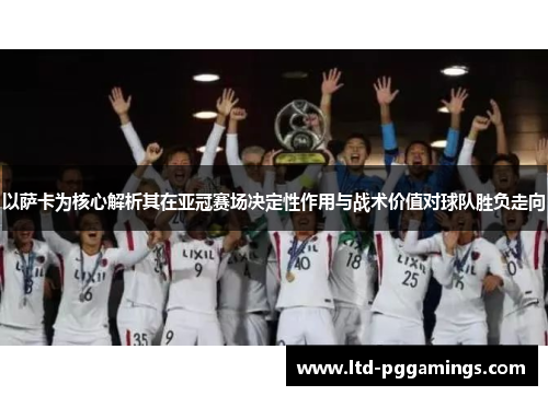 以萨卡为核心解析其在亚冠赛场决定性作用与战术价值对球队胜负走向