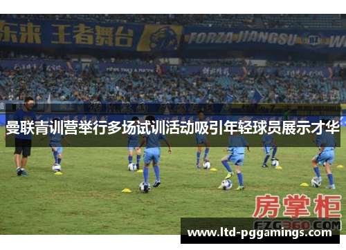 曼联青训营举行多场试训活动吸引年轻球员展示才华 曼联青训营举行多场试训活动吸引年轻球员展示才华